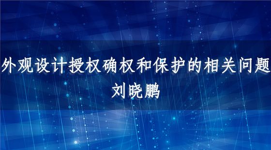 外觀設(shè)計授權(quán)確權(quán)和保護(hù)的相關(guān)問題