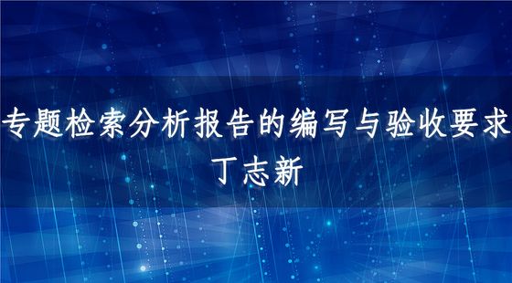專題檢索分析報(bào)告的編寫與驗(yàn)收要求-丁志新