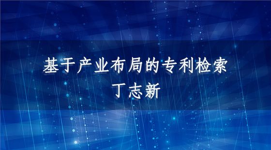 基于產(chǎn)業(yè)布局的專利檢索-丁志新