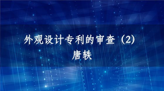 外觀設(shè)計(jì)專利的審查（2）-唐軼