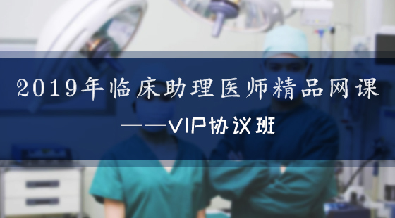2019年臨床執(zhí)業(yè)助理醫(yī)師精品網(wǎng)課--VIP協(xié)議班