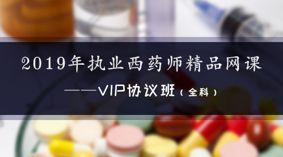 2019年執(zhí)業(yè)西藥師精品網(wǎng)課--Vip協(xié)議班（全科）