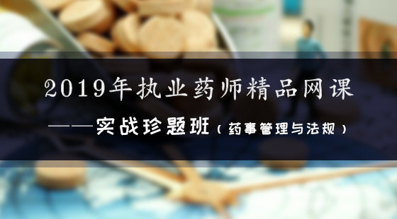 2019年執(zhí)業(yè)藥師精品網(wǎng)課--實(shí)戰(zhàn)珍題班（法規(guī)）