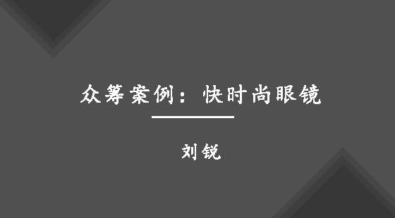 眾籌案例：快時(shí)尚眼鏡&nbsp;&nbsp;劉銳