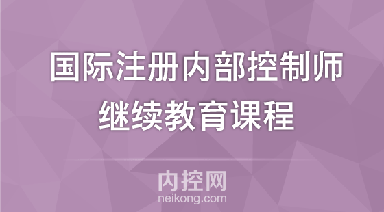 國際注冊內(nèi)部控制師CICS證書繼續(xù)教育課程