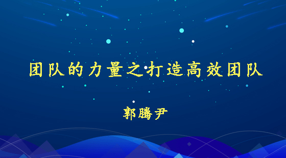 團(tuán)隊(duì)的力量之打造高效團(tuán)隊(duì)&nbsp;郭騰尹
