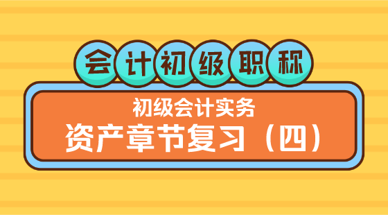 0304會計初級職稱《初級會計實務(wù)》&nbsp;王建元老師&nbsp;資產(chǎn)章節(jié)復(fù)習(xí)（四）