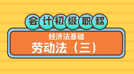会计初级职称《经济法基础》王建元老师 劳动法（三）
