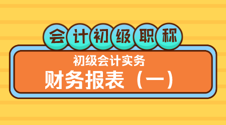 会计初级职称《初级会计实务》方继敏老师 财务报表（一）