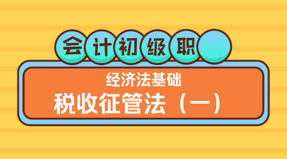 0331會(huì)計(jì)初級(jí)職稱(chēng)《經(jīng)濟(jì)法基礎(chǔ)》王建元老師&nbsp;稅收征管法（一）