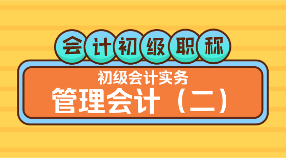 0418會(huì)計(jì)初級(jí)職稱《初級(jí)會(huì)計(jì)實(shí)務(wù)》王建元老師&nbsp;管理會(huì)計(jì)（二）