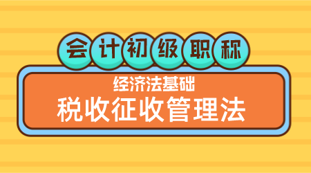 会计初级职称《经济法基础》嵇军老师 税收征收管理法（二）