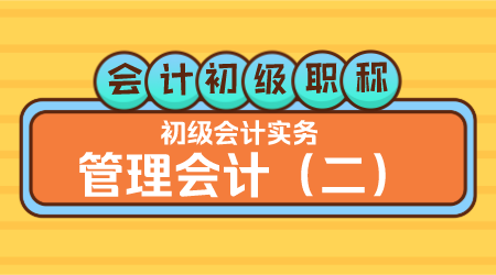 会计初级职称《初级会计实务》金蕾老师 管理会计（二）