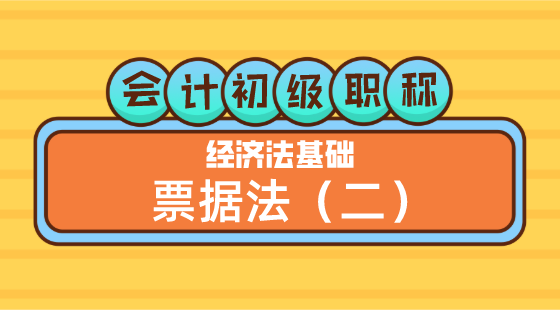 0430會(huì)計(jì)初級(jí)職稱《經(jīng)濟(jì)法基礎(chǔ)》王建元老師&nbsp;票據(jù)法（二）