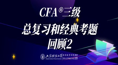 20年6月CFA&reg;三级11月7日&ldquo;总复习和经典考题回顾2&rdquo;-2