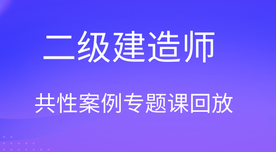 二級(jí)建造師共性案例專(zhuān)題課