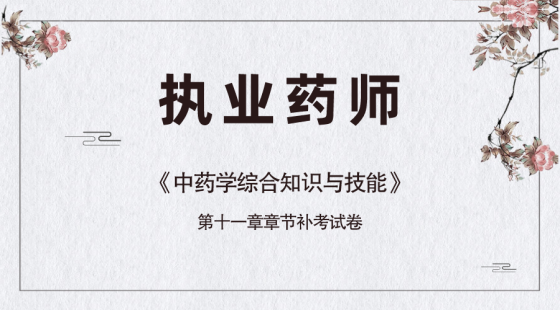 《中药学综合知识与技能》第十一章补考试卷