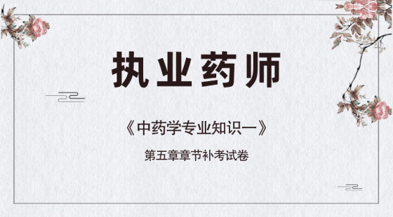 《中药学专业知识一》第五章补考试卷